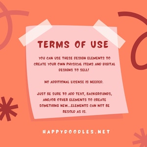 May include: A pink note with the text "TERMS OF USE" in bold red letters. The note contains information about using design elements to create physical and digital products for sale. The note also states that no additional license is needed, but users must add text, backgrounds, or other elements to create something new. The note concludes with the text "HAPPYDOODLES.NET" in red letters.