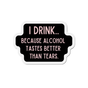 I Drink Because Alcohol Tastes Better Than Tears Die-Cut Magnet, Stocking Stuffer, White Elephant Gift, Funny Christmas Present, Cute Magnet