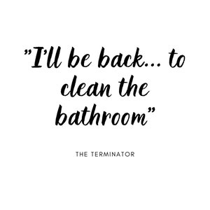 Może przedstawiać: Czarno-biały obraz z tekstem "I'll be back... to clean the bathroom" i słowami "THE TERMINATOR" poniżej.