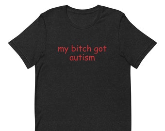 My Bitch Got Autism,Funny Meme TShirt, Joke Tee, Gift Shirt, Autism Lovers, Meme Tee, Trending Shirt
