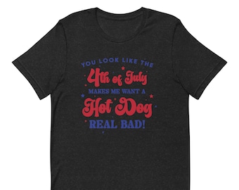 You Look Like The 4th Of July Tshirts, Makes Me Want A Hot Dog Real Bad T-Shirts, Independence Day Tees, Funny 4th July TShirt,