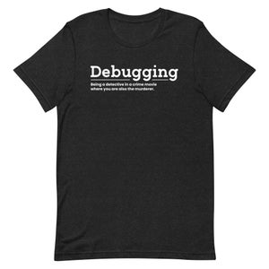 May include: A black t-shirt with white text that reads "Debugging: Being a detective in a crime movie where you are also the murderer."