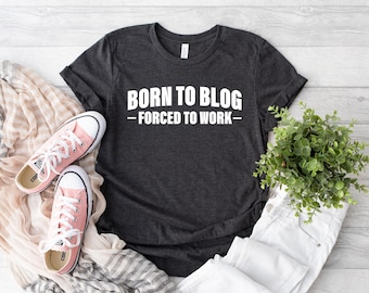 Born To Blog Forced To Work Shirt,  Gift For Bloggers, Fashion Blogging, Blog Writer, Blogging Gift, Funny Blogger T-Shirt, I Love Blogging