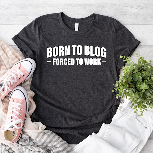 Born To Blog Forced To Work Shirt,  Gift For Bloggers, Fashion Blogging, Blog Writer, Blogging Gift, Funny Blogger T-Shirt, I Love Blogging