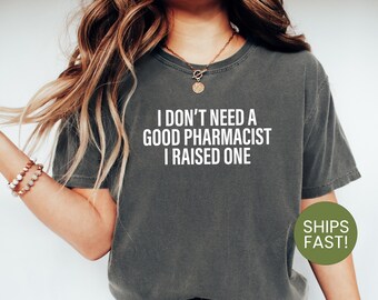 I Don't Need a Good Pharmacist, I Raised One Shirt, Proud Parent Pharmacy Gift, Funny Pharmacist Mom or Dad Tee