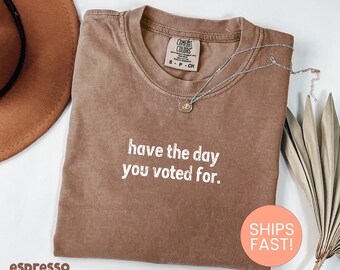 Comfort Colors® Have The Day You Voted For Shirt, Funny Political Shirt, Voter Humor Shirt, Election Humor Shirt, Voting Shirt