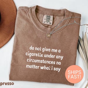 Comfort Colors® Do Not Give Me a Cigarette Under Any Circumstances No Matter What I Say Shirt, Funny Shirt, Funny Gift for Old Smoker