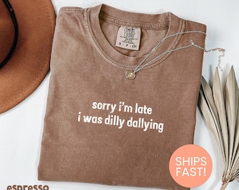 Comfort Colors® Sorry I'm Late, I Was Dilly Dallying Shirt, Adult Humor Tshirt, Sarcastic Shirt, Funny Sarcasm Shirt, Gift For Her Tee