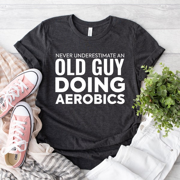Never Underestimate An Old Guy Doing Aerobics Shirt, Training T-Shirt Exercise T-Shirt, Women's Gym Shirt, Strong Woman Shirt, Sports Outfit