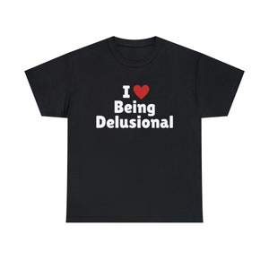 I Love Being Delusional T-Shirt, I Heart Being Delusional Tee Shirt
