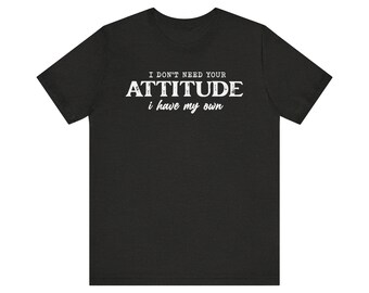 I Don't Need Your Attitude I Have My Own Shirt, Sarcastic Shirt, Offensive Shirt, Attitude Shirt, Bad Mood Shirt, Action Shirt