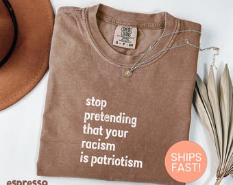 Comfort Colors® Stop Pretending That Your Racism Is Patriotism Shirt, Pro immigration Shirt, Political Shirt, Anti-Racist Shirt, Resist Tee