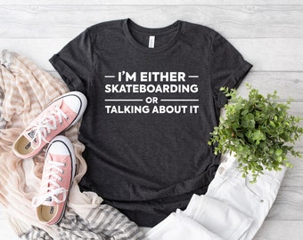 I'm Either Skateboarding Or Talking About It Shirt, Skating Shirt, Skater Gift Shirt, Skate Board Tee, Funny Skating Tee, Skater Shirt