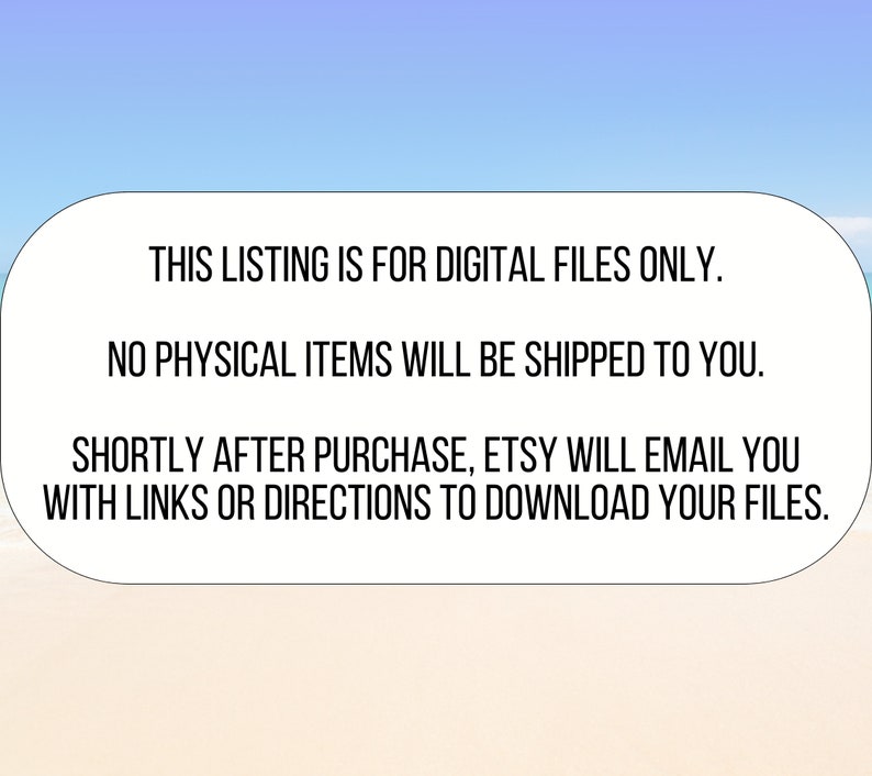 May include: Text on a white background with rounded corners. The text reads: "This listing is for digital files only. No physical items will be shipped to you. Shortly after purchase, Etsy will email you with links or directions to download your files."