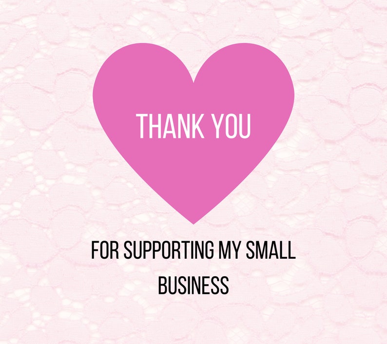 May include: Pink heart with the text "THANK YOU" on a white lace background. Below the heart is the text "FOR SUPPORTING MY SMALL BUSINESS".