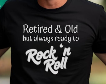 Retired and Old, Rock 'n Roll Retirement Tee, Fun Gift for Retirees, Senior Rocker Tee, Never Too Old to Rock 'n Roll, Feisty Senior Citizen