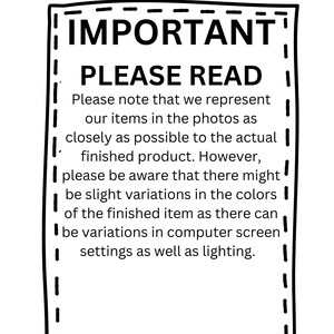 May include: Black and white image with a dashed border and the text "IMPORTANT" and "PLEASE READ". The text below explains that the photos of items are as close as possible to the actual finished product, but there may be slight variations in color due to computer screen settings and lighting.