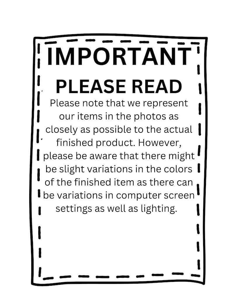 May include: Black and white image with a dashed border and the text "IMPORTANT" and "PLEASE READ". The text below explains that the photos of items are as close as possible to the actual finished product, but there may be slight variations in color due to computer screen settings and lighting.