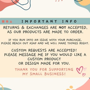 May include: A text-based graphic with a light blue background and pink and yellow accents. The text reads "IMPORTANT INFO" and includes information about returns, exchanges, and custom requests. The text also includes the phrase "THANK YOU FOR SUPPORTING MY SMALL BUSINESS!" with two pink hearts.