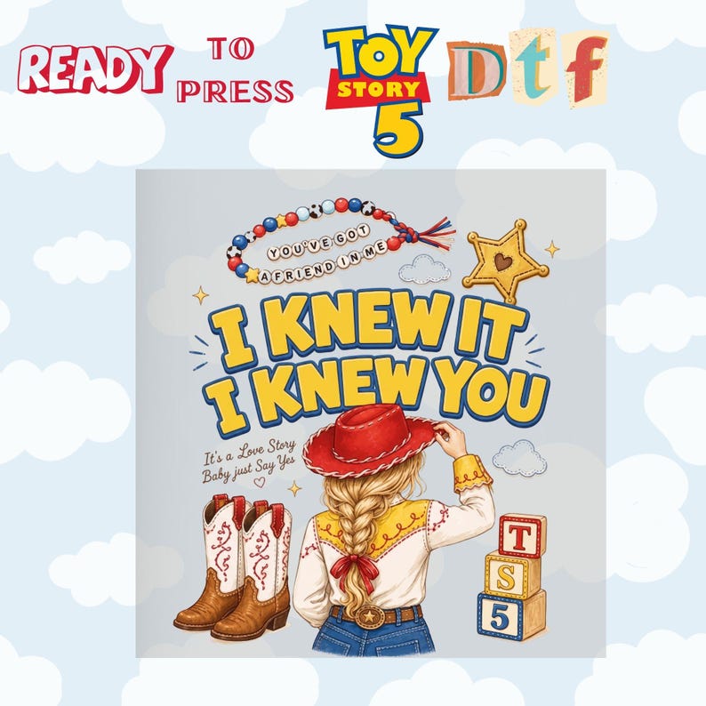 May include: A graphic design featuring a blonde person in a red cowboy hat, white shirt, and blue jeans. Text reads READY TO PRESS, TOY STORY 5, Dtf, YOU'VE GOT A FRIEND IN ME, I KNEW IT I KNEW YOU, It's a Love Story Baby just Say Yes, and T S 5.