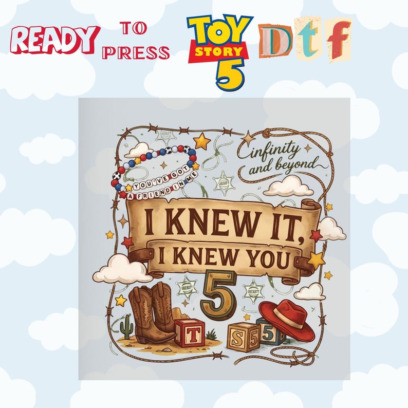 May include: A graphic design featuring a brown scroll banner with the text I KNEW IT, I KNEW YOU, a large number 5, cowboy boots, a red hat, alphabet blocks, a lasso, and stars. The text "infinity and beyond" and "YOU'VE GOT A FRIEND IN ME" are included.