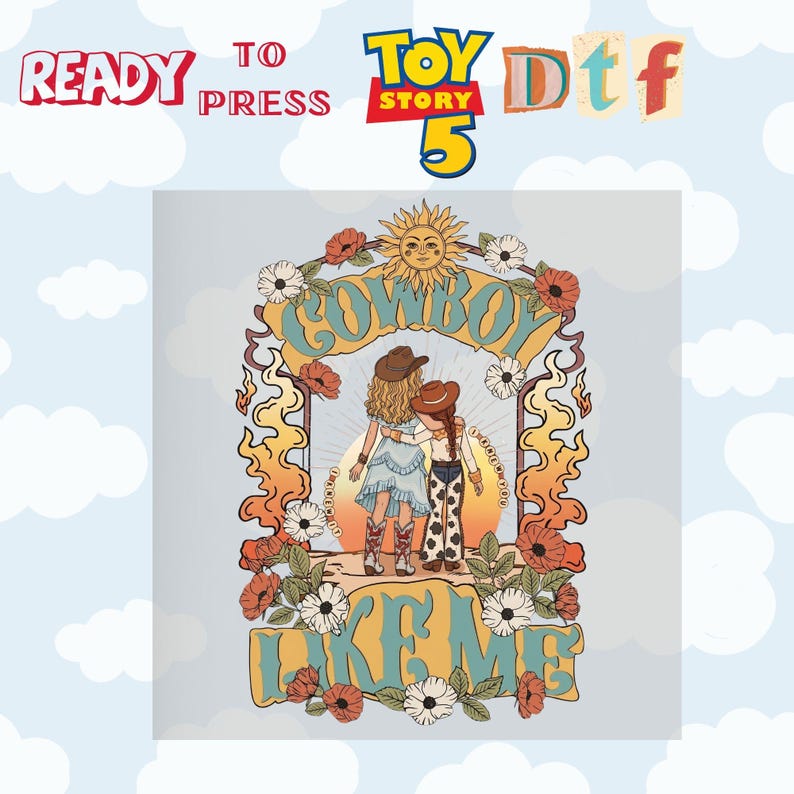 May include: A graphic print featuring two figures in cowboy hats standing with arms around each other, surrounded by a floral arch, a sun, and flames. The text reads READY TO PRESS, TOY STORY 5, Dtf, and COWBOY LIKE ME in stylized lettering.
