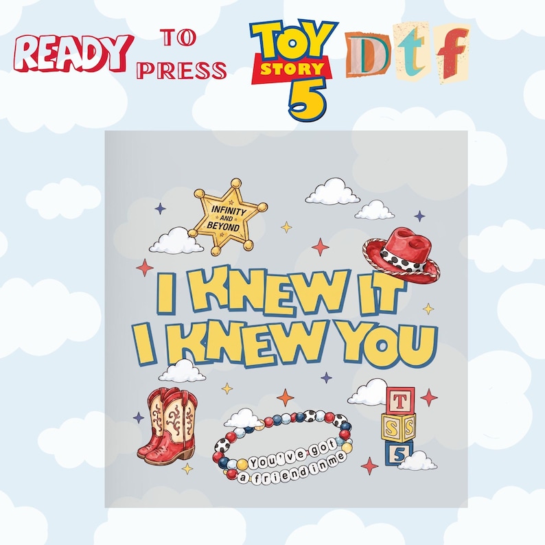 May include: A DTF transfer sheet featuring the text I KNEW IT I KNEW YOU, a gold sheriff star with INFINITY AND BEYOND, a red cowboy hat, red cowboy boots, a beaded bracelet with YOU'VE GOT A FRIEND IN ME, and a stack of blocks with T S 5.