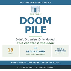 Könnte beinhalten: Ein digitales Dokument mit dem Titel The Insurmountable Basics The Piles Doom Pile. Es enthält den Text Didn't Organize, Only Moved. This chapter is the door. Beinhaltet 19 Seiten, Vorlesefunktion, PDF im US-Letter-Format für Druck und Goodnotes, Einstiegspunkte, Minimums, Wiederherstellungspfade, erstellt von einem ADHS + AuDHS-Haushalt.
