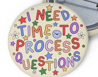 I Need Time To Process Questions Pin Badge - Autism Pin for Mental Health Awareness