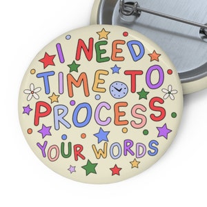 I Need Time To Process Your Words Pin Badge - Awareness Pin for Processing Disorder