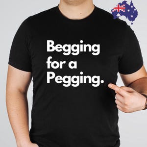Begging For A Pegging Shirt, Funny Lad T Shirt, Rude Adult Humour, Strap On Joke, Novelty Present Friend Banter, Boyfriend Girlfriend 00204