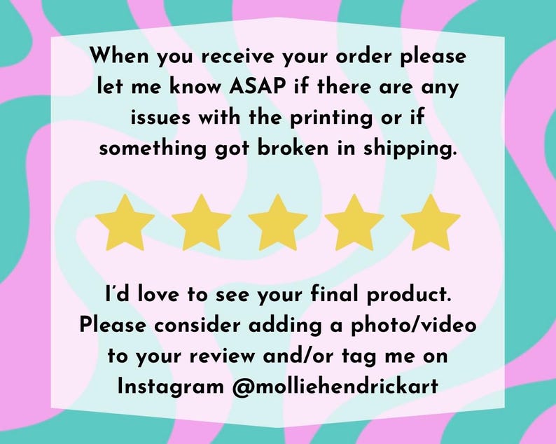 May include: A pink and teal graphic with a message about contacting the seller if there are any issues with an order. The message also encourages customers to leave a review and tag the seller on Instagram. The message is accompanied by five yellow stars.