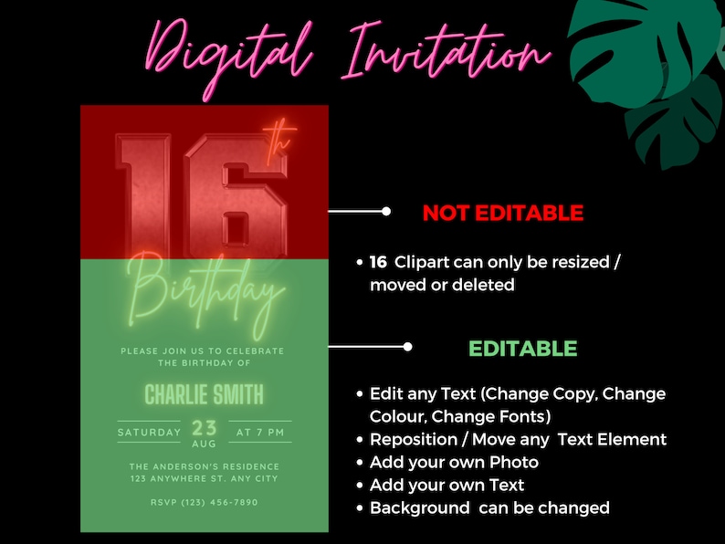 May include: A digital invitation for a 16th birthday party. The invitation features a red and green color scheme with a neon green "Birthday" text and a red number "16" with a neon green "th" on top. The invitation includes the name "Charlie Smith", the date "Saturday, August 23rd", the time "7 PM", and the location "The Anderson's Residence, 123 Anywhere St., Any City". The invitation also includes an RSVP number. The text "NOT EDITABLE" and "EDITABLE" are listed with bullet points describing what is editable and what is not.