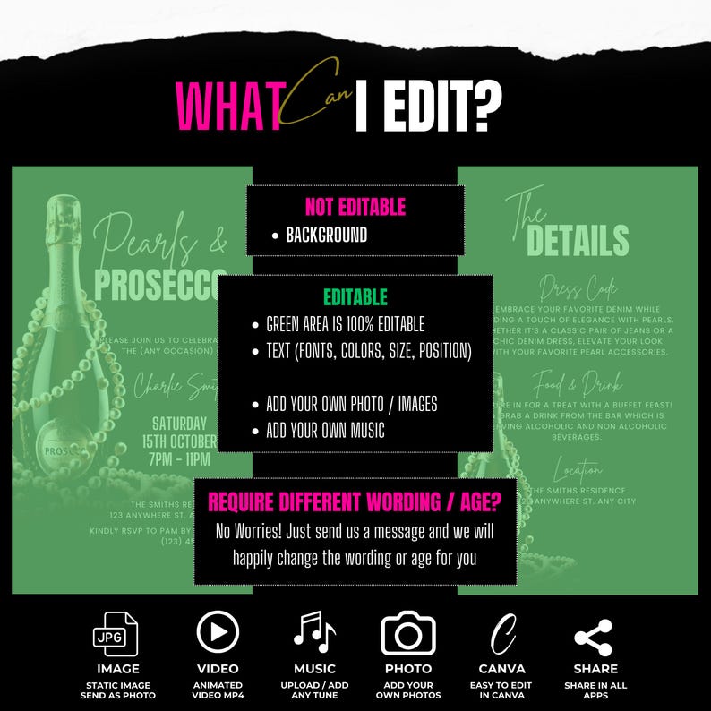May include: Editable template for a Pearls & Prosecco party invitation. The green background features a champagne bottle with pearls and the text "Pearls & Prosecco". The text "What Can I Edit?" is in pink and white. The template includes options for adding your own photo, music, and text. The text "Require Different Wording/Age?" is in black and white. The text "No Worries! Just send us a message and we will happily change the wording or age for you" is in black and white.