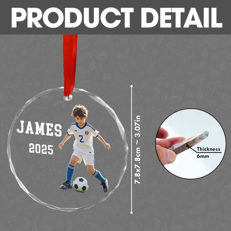 May include: A clear, round ornament with a photo of a young soccer player in a white and blue uniform, with the name "JAMES" and the year "2025". The ornament is 7.8x7.8cm (~3.07in) and 6mm thick, with a red ribbon for hanging.
