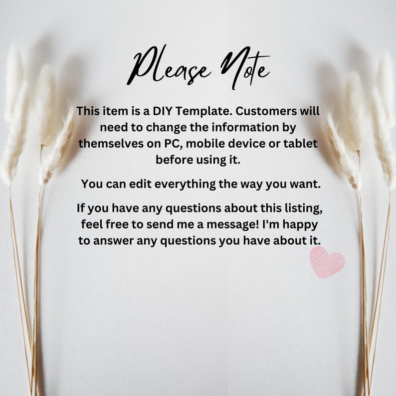 May include: A white background with black text that reads "Please Note" and explains that this item is a DIY template that customers will need to edit before using. The text also states that customers can edit everything the way they want and that they can contact the seller with any questions.