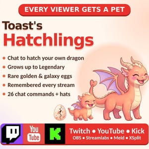 May include: A digital graphic titled Toast's Hatchlings featuring two pink dragons and a cracked egg. Text includes: EVERY VIEWER GETS A PET, Chat to hatch your own dragon, Grows up to Legendary, Rare golden & galaxy eggs, Remembered every stream, 26 chat commands + hats.