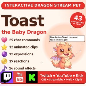 May include: Interactive digital dragon stream pet titled Toast the Baby Dragon. Features 43 total animations, 25 chat commands, 12 animated clips, 12 expressions, 19 reactions, and 26 sound effects. Includes a cartoon dragon graphic with text: Bow before Toast, the most fearsome dragon!