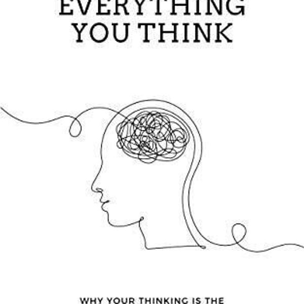 Don't Believe Everything You Think:Why Your Thinking Is The Beginning & End Of.