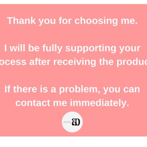 May include: Pink rectangle with rounded corners containing white text that reads: "Thank you for choosing me. I will be fully supporting your process after receiving the product. If there is a problem, you can contact me immediately." A white circle with a black letter "D" inside is in the bottom right corner.