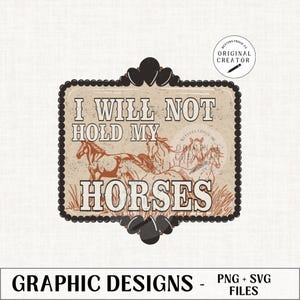 I will not hold my Horses png,  Cowgirl Designs, Western Designs, Cowgirl Png, Western Svg Png, Rodeo Cowgirl, Western Cowgirl Png