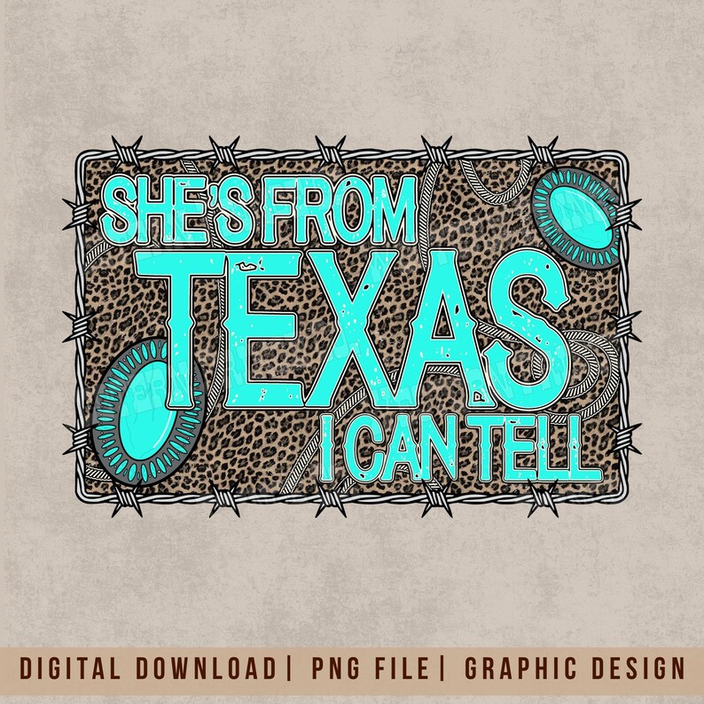 May include: A digital graphic design with the text "SHE'S FROM TEXAS I CAN TELL" in turquoise, set against a leopard print background. The design includes barbed wire and decorative turquoise accents.