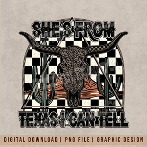 May include: A graphic design featuring a cow skull with long horns, a checkered background, and cacti. The text reads "SHE'S FROM TEXAS I CAN TELL". The design is in black, brown, and green colors.