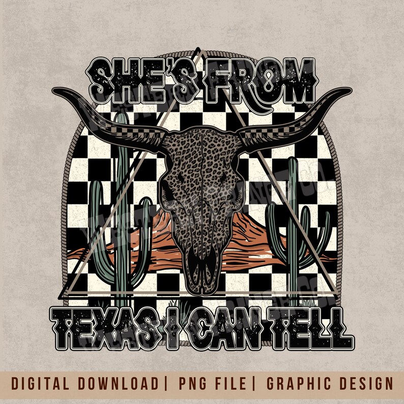 May include: A graphic design featuring a cow skull with long horns, a checkered background, and cacti. The text reads "SHE'S FROM TEXAS I CAN TELL". The design is in black, brown, and green colors.