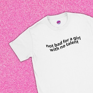 Not bad for a girl with no talent | Gift for bff, Funny gift, Stupid shirt, Oddly specific t-shirt, Gag gift, Shirts that go hard, Funny tee