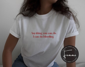 Anything You Can Do I Can Do Bleeding Shirt - Feminist Shirt - Womens Empowerment T-shirt, Girl Power - Aesthetic feminism shirt