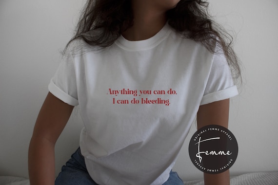 Anything You Can Do I Can Do Bleeding Shirt - Feminist Shirt - Womens Empowerment T-shirt, Girl Power - Aesthetic feminism shirt