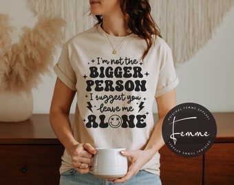 I'm Not The Bigger Person Shirt - Funny Quote - Leave Me Alone - Best Friend Gift - Gift For Her - Retro - Sarcastic - Adult Humor Shirt