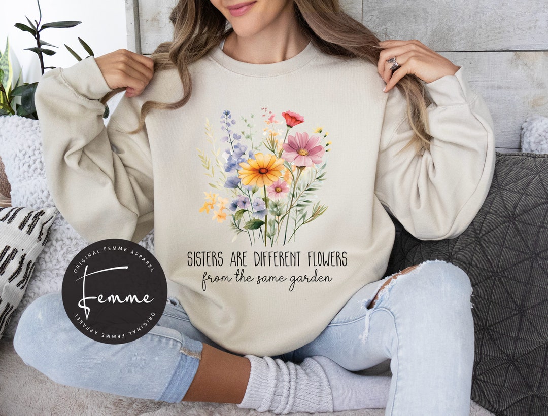 Sister Sweatshirt - Sisters Are Different Flowers From the Same Garden ...