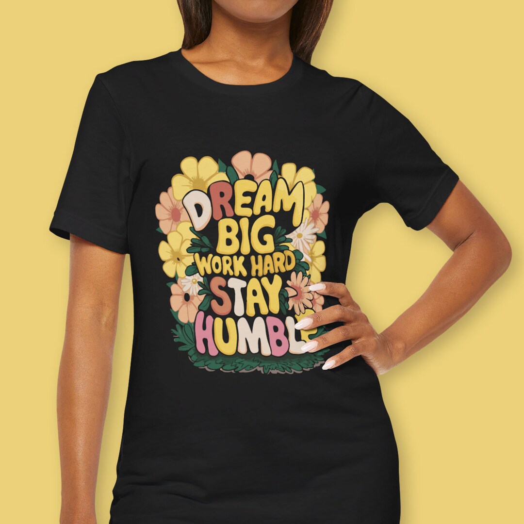 Dream Big Work Hard Stay Humble T-shirt - Flower Power Inspirational ...